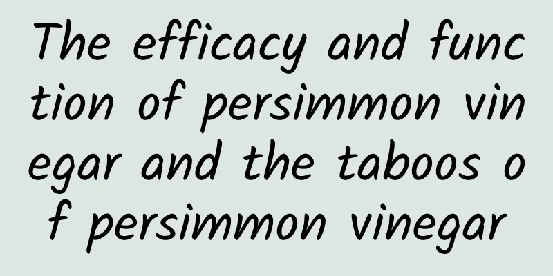 The efficacy and function of persimmon vinegar and the taboos of persimmon vinegar