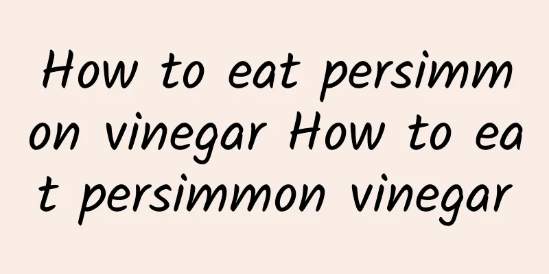 How to eat persimmon vinegar How to eat persimmon vinegar