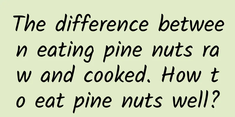 The difference between eating pine nuts raw and cooked. How to eat pine nuts well?