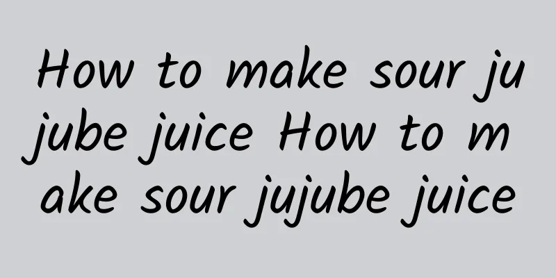 How to make sour jujube juice How to make sour jujube juice