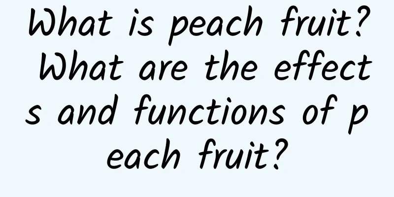 What is peach fruit? What are the effects and functions of peach fruit?