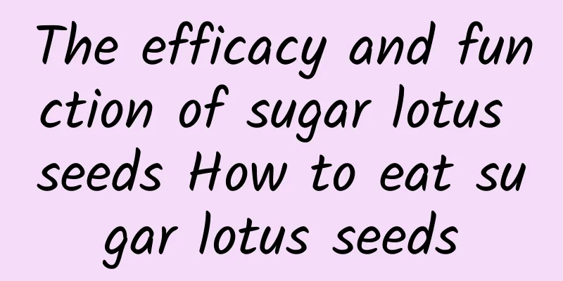 The efficacy and function of sugar lotus seeds How to eat sugar lotus seeds