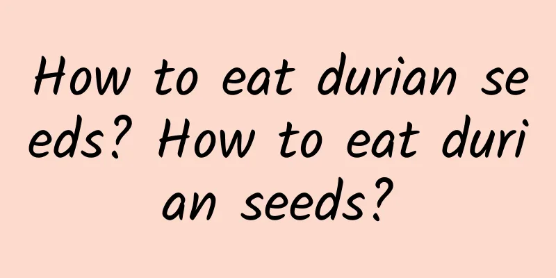 How to eat durian seeds? How to eat durian seeds?