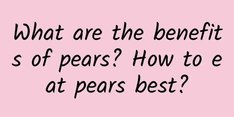 What are the benefits of pears? How to eat pears best?