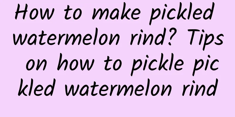 How to make pickled watermelon rind? Tips on how to pickle pickled watermelon rind