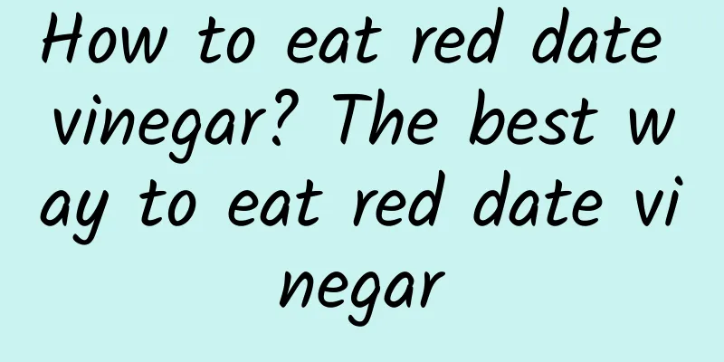 How to eat red date vinegar? The best way to eat red date vinegar