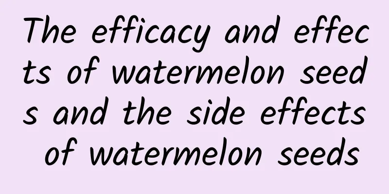 The efficacy and effects of watermelon seeds and the side effects of watermelon seeds