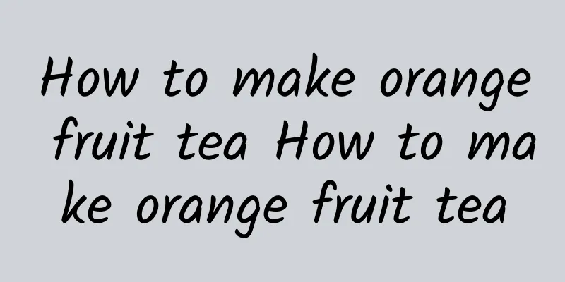 How to make orange fruit tea How to make orange fruit tea