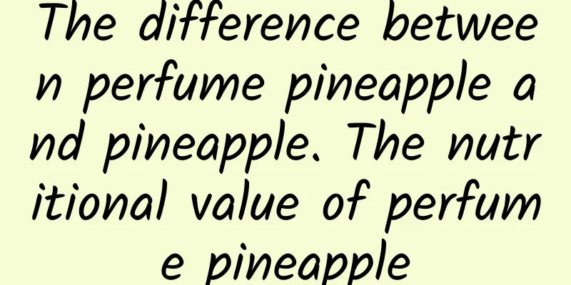 The difference between perfume pineapple and pineapple. The nutritional value of perfume pineapple