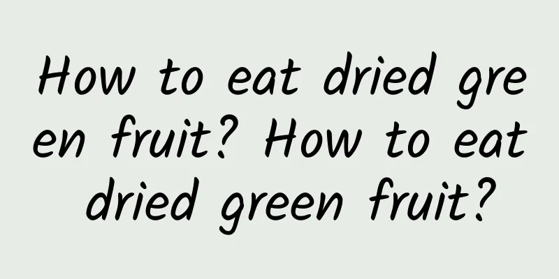 How to eat dried green fruit? How to eat dried green fruit?