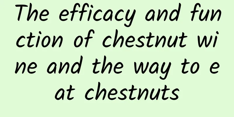 The efficacy and function of chestnut wine and the way to eat chestnuts