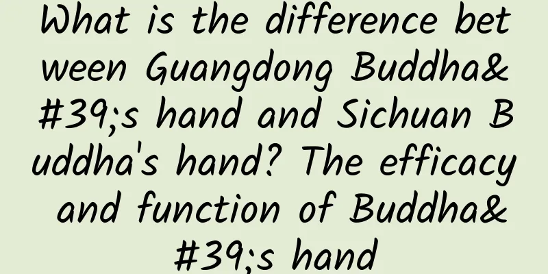 What is the difference between Guangdong Buddha's hand and Sichuan Buddha's hand? The efficacy and function of Buddha's hand