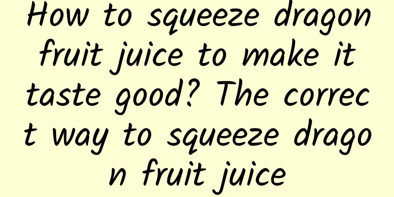 How to squeeze dragon fruit juice to make it taste good? The correct way to squeeze dragon fruit juice