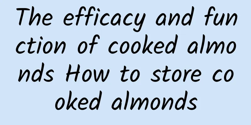 The efficacy and function of cooked almonds How to store cooked almonds