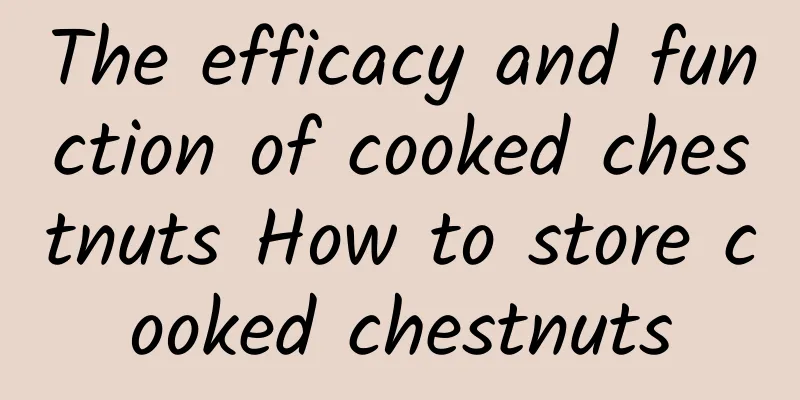 The efficacy and function of cooked chestnuts How to store cooked chestnuts