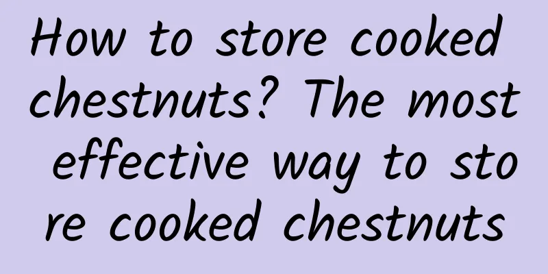 How to store cooked chestnuts? The most effective way to store cooked chestnuts