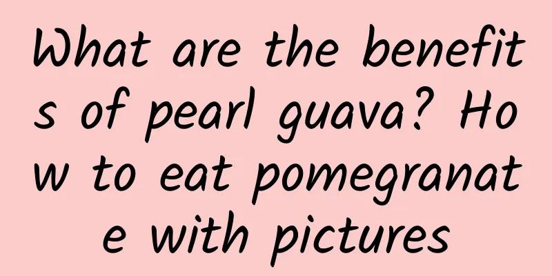 What are the benefits of pearl guava? How to eat pomegranate with pictures