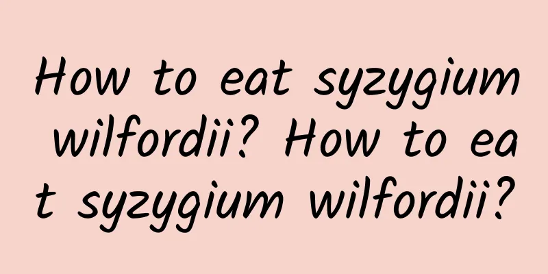 How to eat syzygium wilfordii? How to eat syzygium wilfordii?