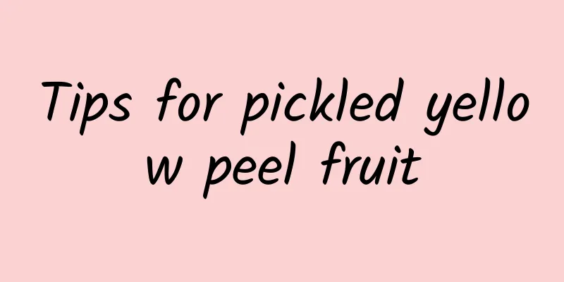 Tips for pickled yellow peel fruit