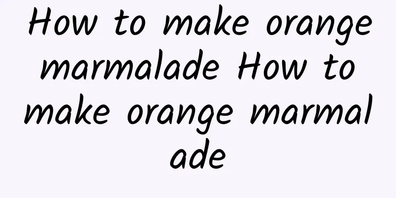 How to make orange marmalade How to make orange marmalade