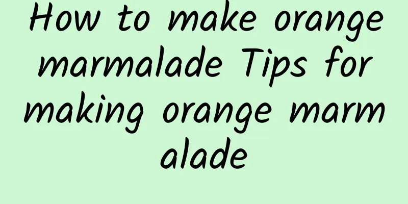 How to make orange marmalade Tips for making orange marmalade