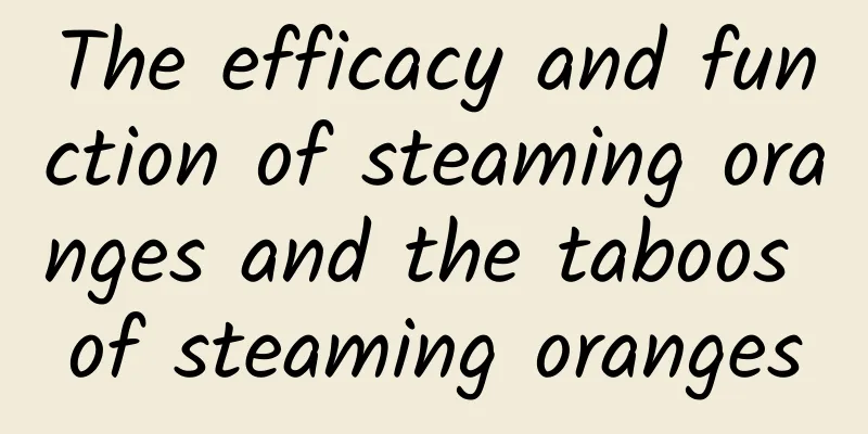 The efficacy and function of steaming oranges and the taboos of steaming oranges