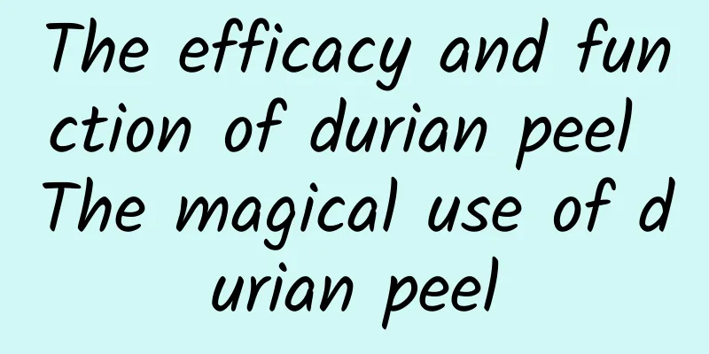 The efficacy and function of durian peel The magical use of durian peel