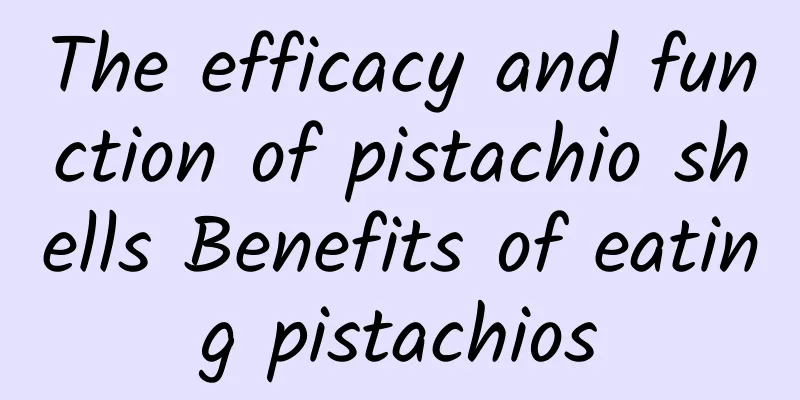 The efficacy and function of pistachio shells Benefits of eating pistachios