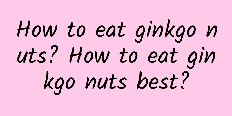 How to eat ginkgo nuts? How to eat ginkgo nuts best?