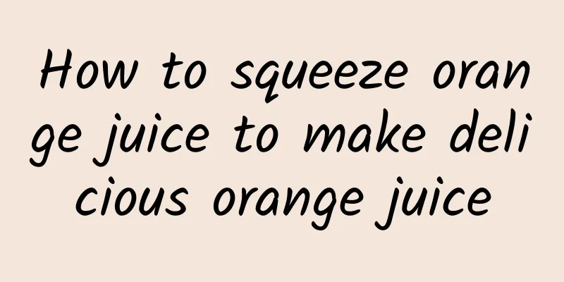 How to squeeze orange juice to make delicious orange juice