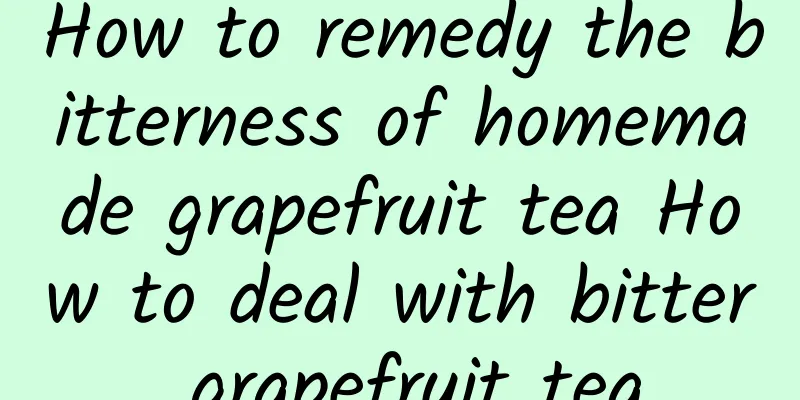 How to remedy the bitterness of homemade grapefruit tea How to deal with bitter grapefruit tea