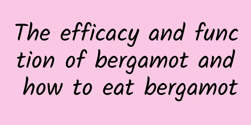 The efficacy and function of bergamot and how to eat bergamot