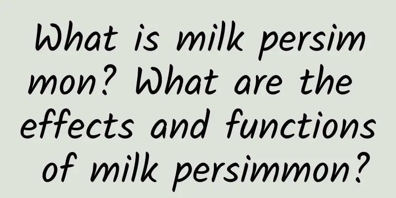 What is milk persimmon? What are the effects and functions of milk persimmon?