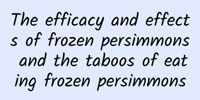 The efficacy and effects of frozen persimmons and the taboos of eating frozen persimmons