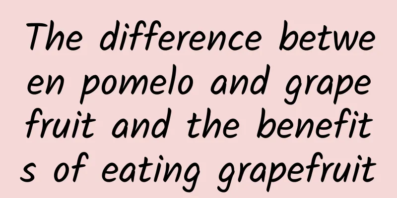 The difference between pomelo and grapefruit and the benefits of eating grapefruit