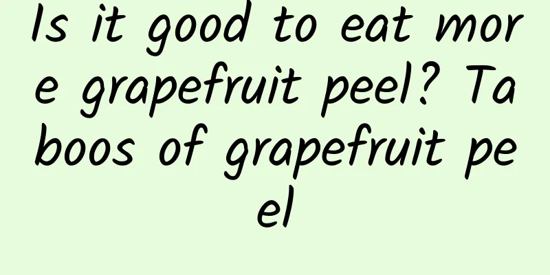 Is it good to eat more grapefruit peel? Taboos of grapefruit peel