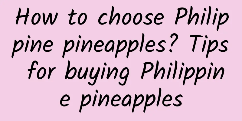 How to choose Philippine pineapples? Tips for buying Philippine pineapples