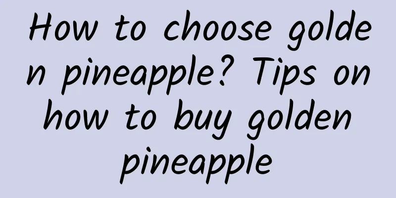 How to choose golden pineapple? Tips on how to buy golden pineapple