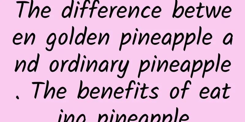 The difference between golden pineapple and ordinary pineapple. The benefits of eating pineapple