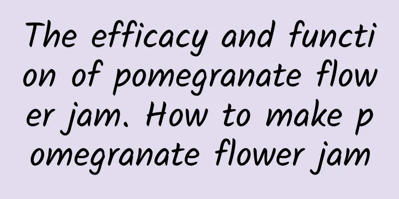 The efficacy and function of pomegranate flower jam. How to make pomegranate flower jam