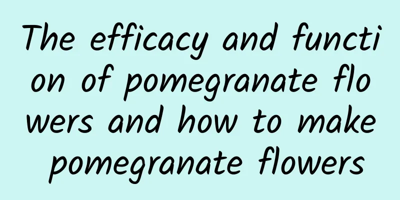 The efficacy and function of pomegranate flowers and how to make pomegranate flowers