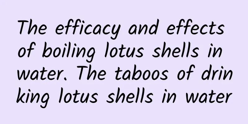 The efficacy and effects of boiling lotus shells in water. The taboos of drinking lotus shells in water