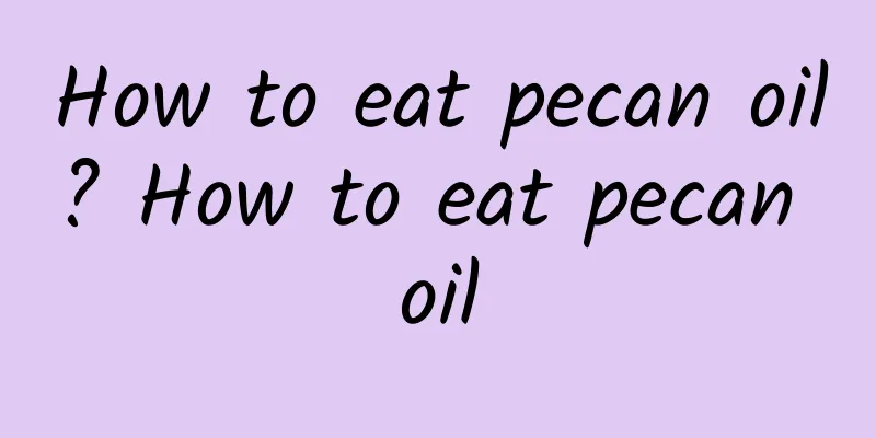 How to eat pecan oil? How to eat pecan oil