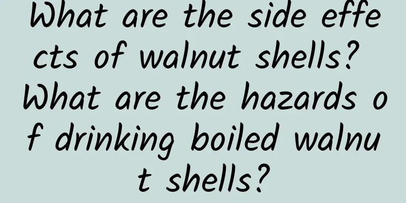 What are the side effects of walnut shells? What are the hazards of drinking boiled walnut shells?