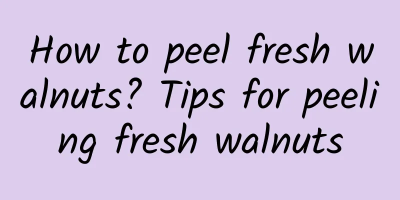 How to peel fresh walnuts? Tips for peeling fresh walnuts