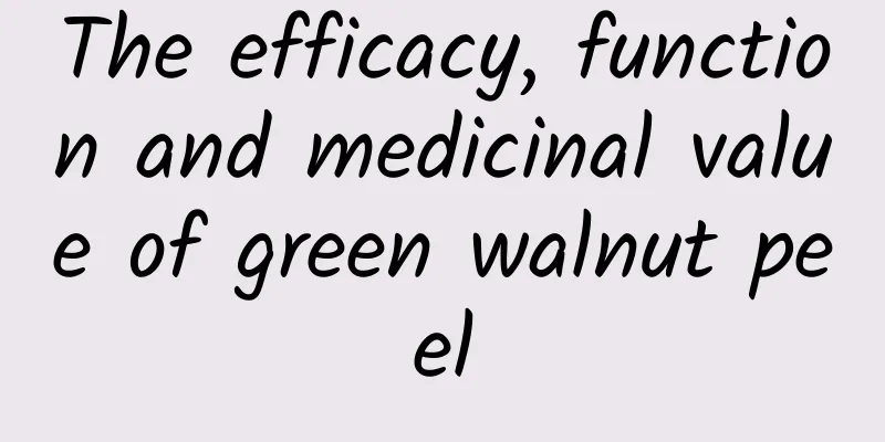 The efficacy, function and medicinal value of green walnut peel