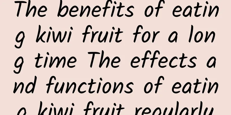 The benefits of eating kiwi fruit for a long time The effects and functions of eating kiwi fruit regularly