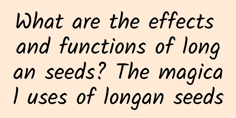 What are the effects and functions of longan seeds? The magical uses of longan seeds