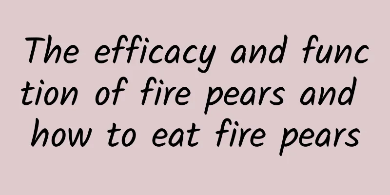 The efficacy and function of fire pears and how to eat fire pears