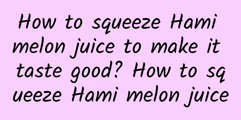 How to squeeze Hami melon juice to make it taste good? How to squeeze Hami melon juice